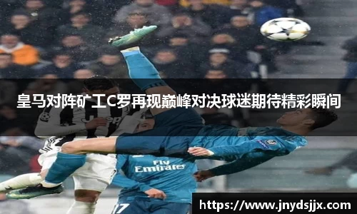 JJB电竞皇马对阵矿工C罗再现巅峰对决球迷期待精彩瞬间
