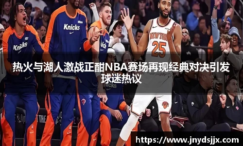 JJB电竞热火与湖人激战正酣NBA赛场再现经典对决引发球迷热议